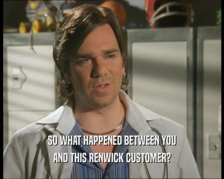 SO WHAT HAPPENED BETWEEN YOU AND THIS RENWICK CUSTOMER? 