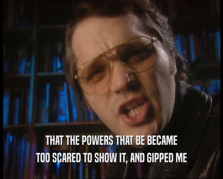 THAT THE POWERS THAT BE BECAME TOO SCARED TO SHOW IT, AND GIPPED ME 