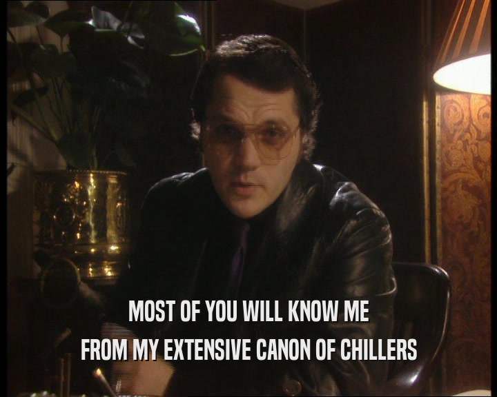 MOST OF YOU WILL KNOW ME
 FROM MY EXTENSIVE CANON OF CHILLERS
 