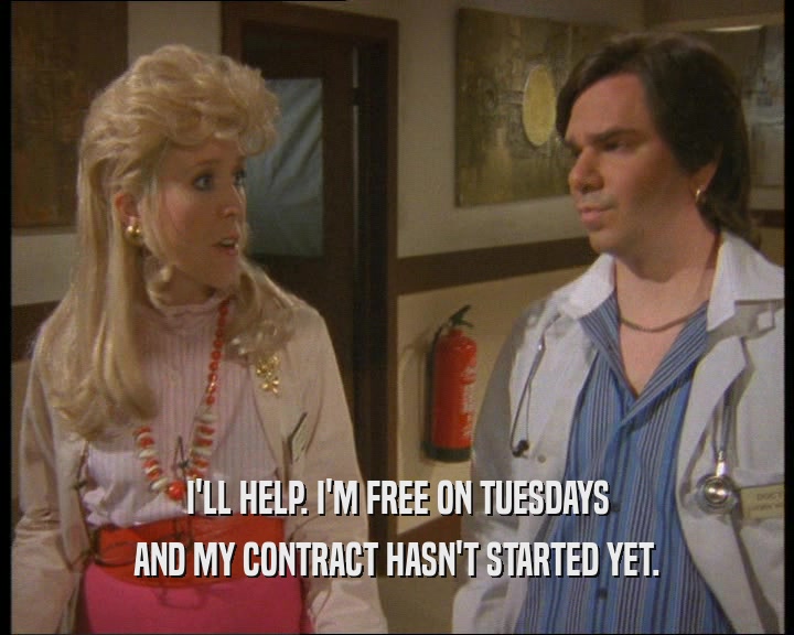 I'LL HELP. I'M FREE ON TUESDAYS
 AND MY CONTRACT HASN'T STARTED YET.
 