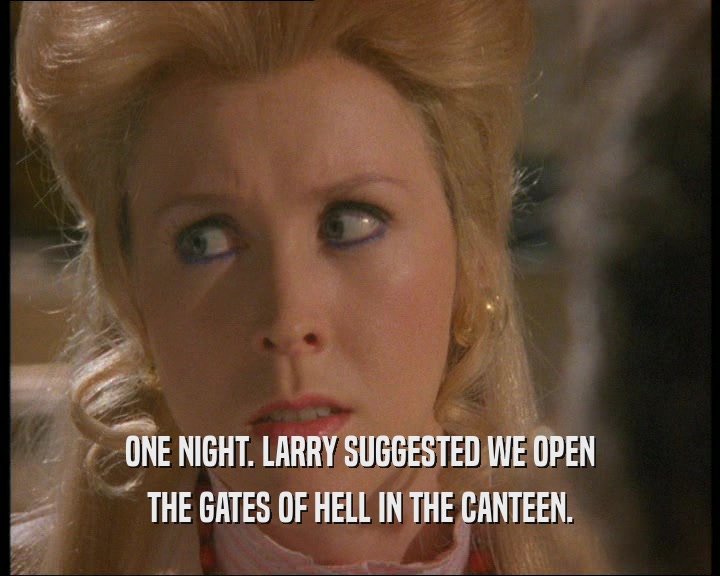 ONE NIGHT. LARRY SUGGESTED WE OPEN
 THE GATES OF HELL IN THE CANTEEN.
 