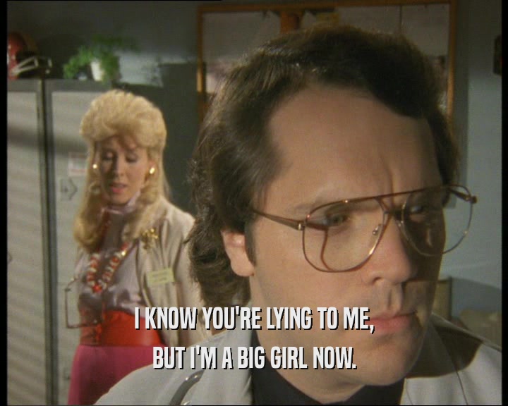 I KNOW YOU'RE LYING TO ME, BUT I'M A BIG GIRL NOW. 