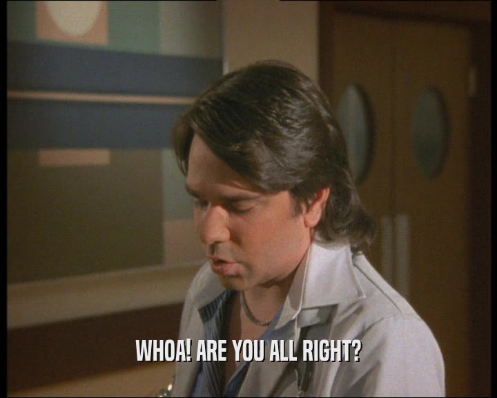 WHOA! ARE YOU ALL RIGHT?  