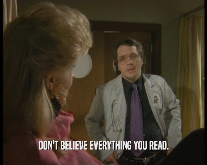 DON'T BELIEVE EVERYTHING YOU READ.  