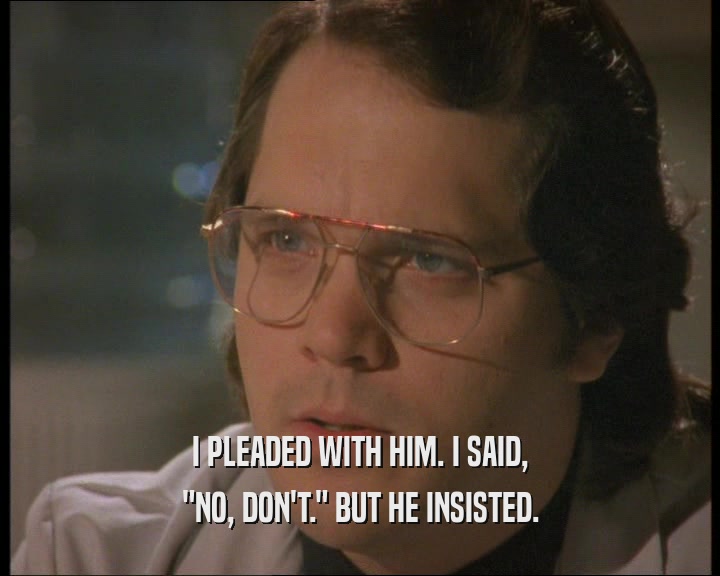 I PLEADED WITH HIM. I SAID, 
