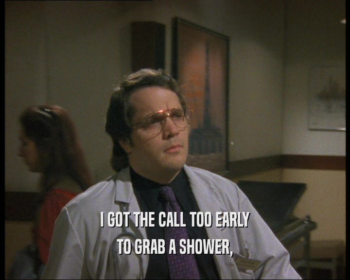 I GOT THE CALL TOO EARLY TO GRAB A SHOWER, 