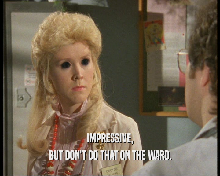 IMPRESSIVE, BUT DON'T DO THAT ON THE WARD. 
