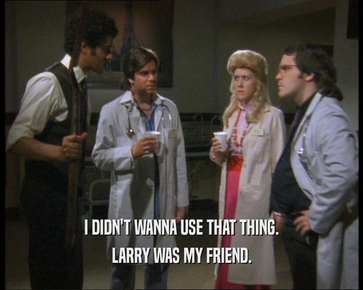 I DIDN'T WANNA USE THAT THING.
 LARRY WAS MY FRIEND.
 