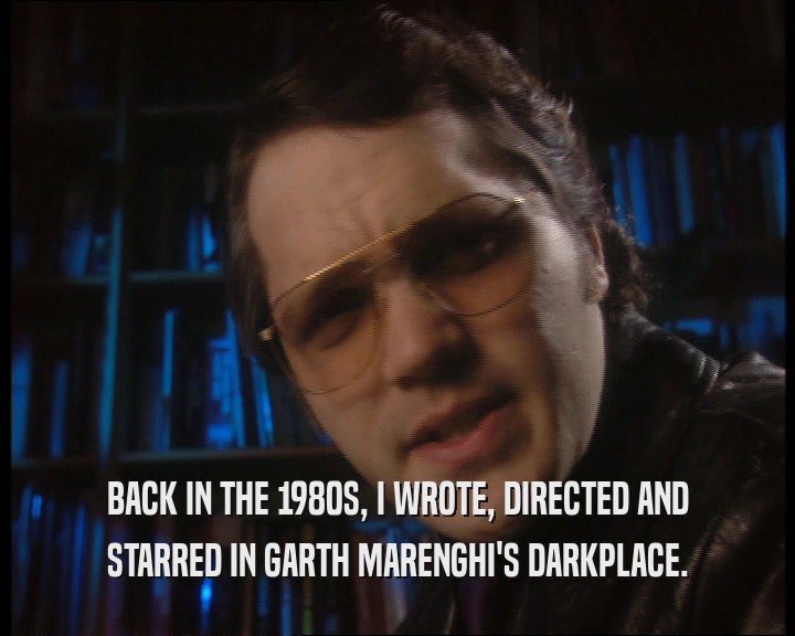 BACK IN THE 1980S, I WROTE, DIRECTED AND STARRED IN GARTH MARENGHI'S DARKPLACE. 