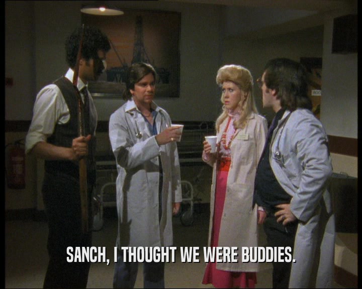 SANCH, I THOUGHT WE WERE BUDDIES.
  