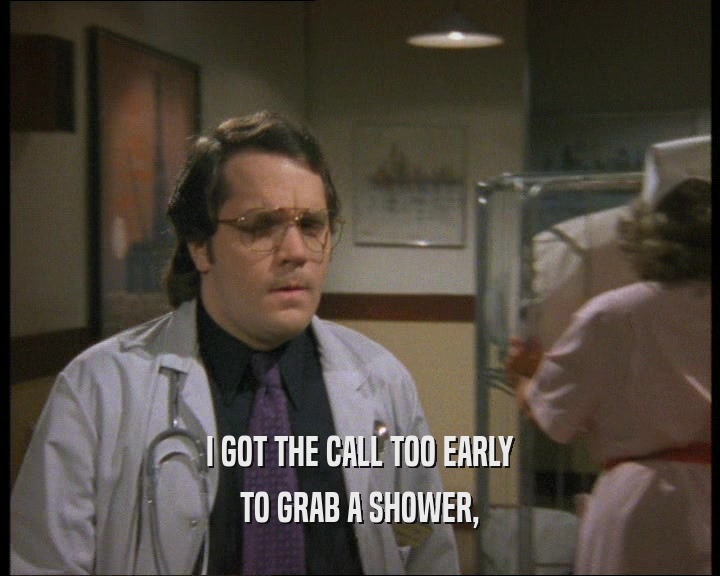 I GOT THE CALL TOO EARLY TO GRAB A SHOWER, 