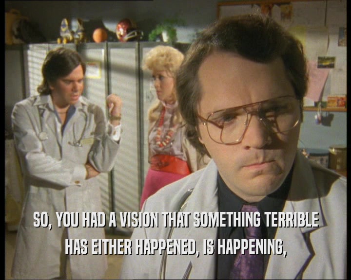 SO, YOU HAD A VISION THAT SOMETHING TERRIBLE HAS EITHER HAPPENED, IS HAPPENING, 