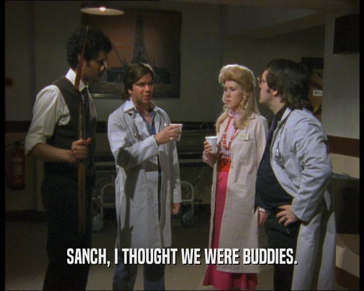 SANCH, I THOUGHT WE WERE BUDDIES.  