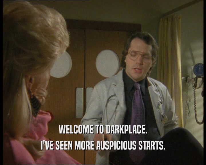 WELCOME TO DARKPLACE. I'VE SEEN MORE AUSPICIOUS STARTS. 