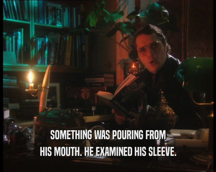 SOMETHING WAS POURING FROM HIS MOUTH. HE EXAMINED HIS SLEEVE. 