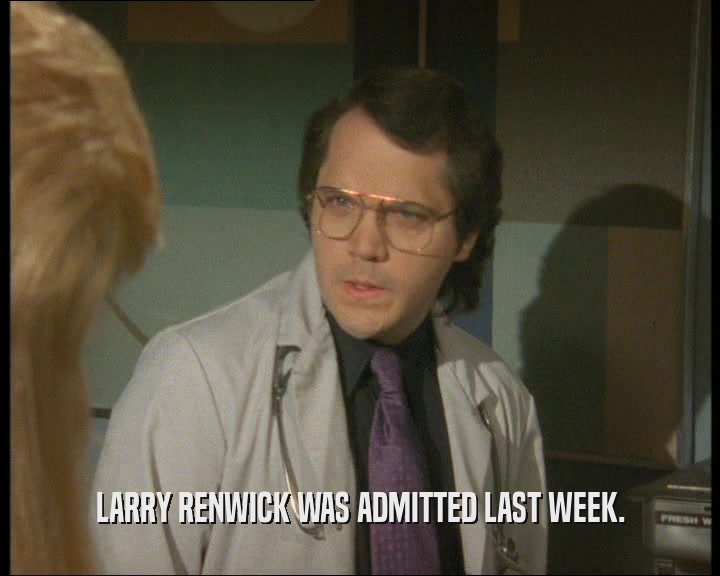 LARRY RENWICK WAS ADMITTED LAST WEEK.
  