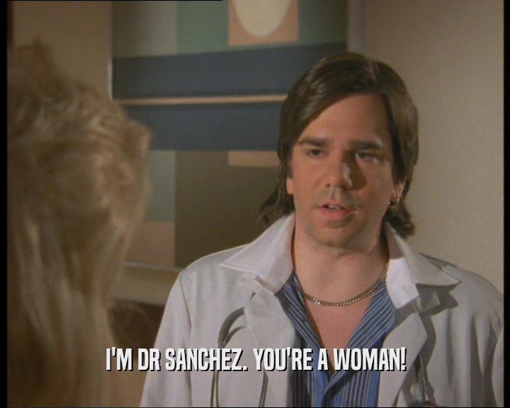 I'M DR SANCHEZ. YOU'RE A WOMAN!  