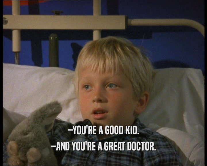 –YOU'RE A GOOD KID.
 –AND YOU'RE A GREAT DOCTOR.
 