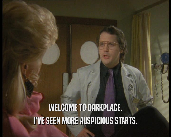 WELCOME TO DARKPLACE. I'VE SEEN MORE AUSPICIOUS STARTS. 