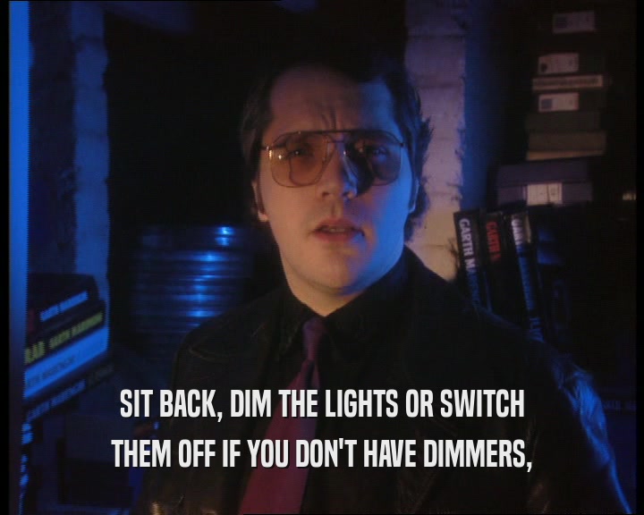SIT BACK, DIM THE LIGHTS OR SWITCH THEM OFF IF YOU DON'T HAVE DIMMERS, 