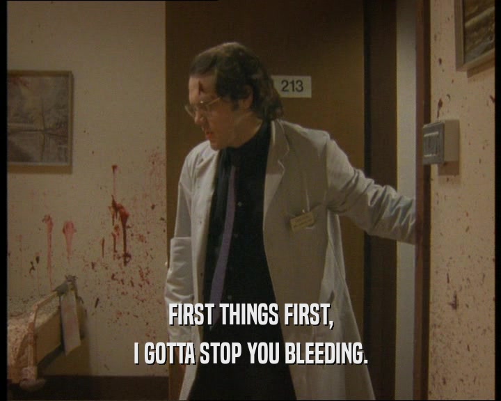FIRST THINGS FIRST,
 I GOTTA STOP YOU BLEEDING.
 