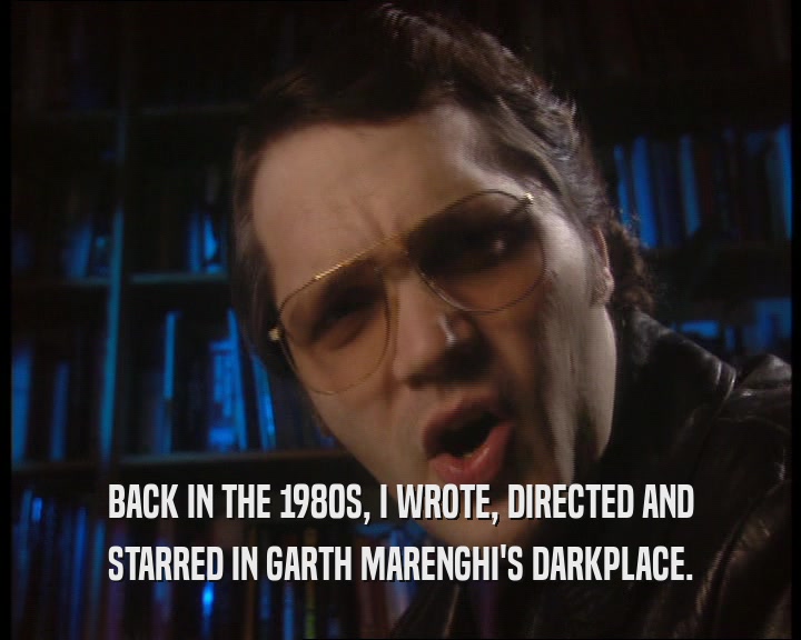BACK IN THE 1980S, I WROTE, DIRECTED AND STARRED IN GARTH MARENGHI'S DARKPLACE. 