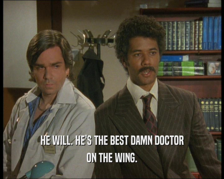 HE WILL. HE'S THE BEST DAMN DOCTOR ON THE WING. 