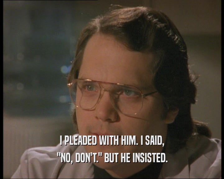 I PLEADED WITH HIM. I SAID, 