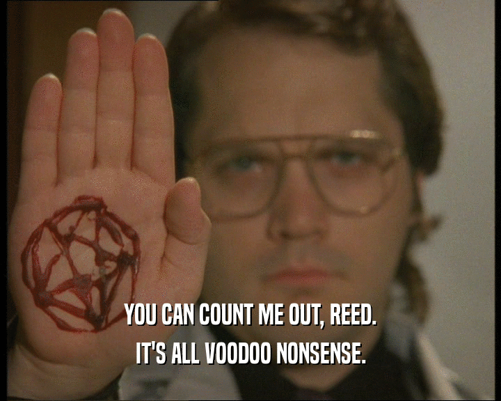 YOU CAN COUNT ME OUT, REED.
 IT'S ALL VOODOO NONSENSE.
 