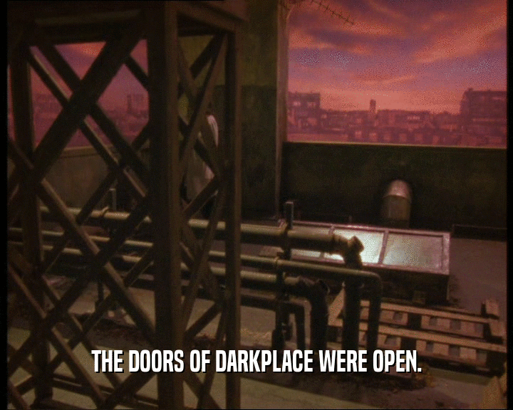 THE DOORS OF DARKPLACE WERE OPEN.
  