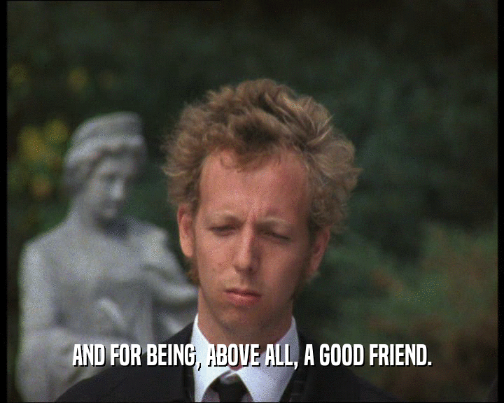 AND FOR BEING, ABOVE ALL, A GOOD FRIEND.
  
