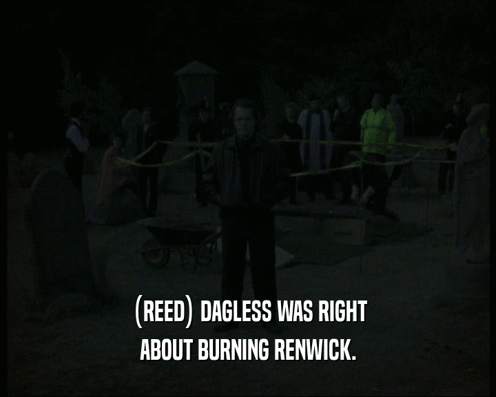 (REED) DAGLESS WAS RIGHT ABOUT BURNING RENWICK. 