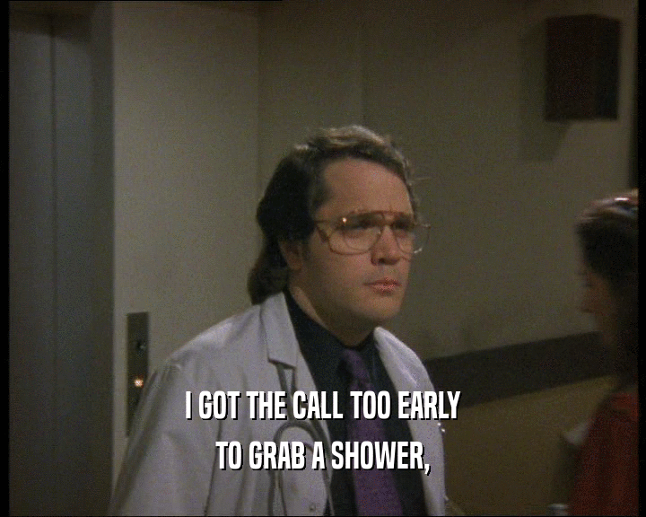I GOT THE CALL TOO EARLY TO GRAB A SHOWER, 