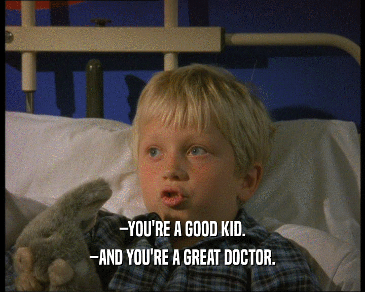 –YOU'RE A GOOD KID.
 –AND YOU'RE A GREAT DOCTOR.
 