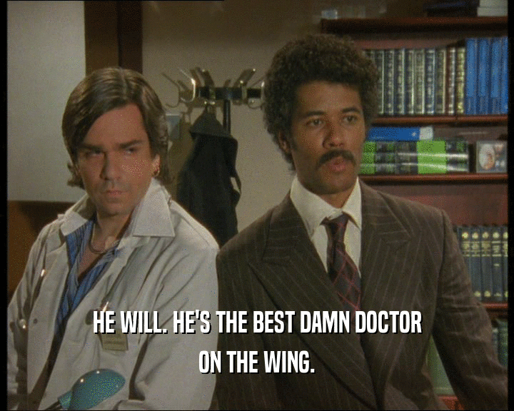 HE WILL. HE'S THE BEST DAMN DOCTOR
 ON THE WING.
 