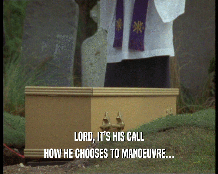 LORD, IT'S HIS CALL
 HOW HE CHOOSES TO MANOEUVRE…
 