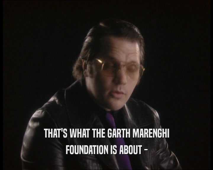 THAT'S WHAT THE GARTH MARENGHI FOUNDATION IS ABOUT - 