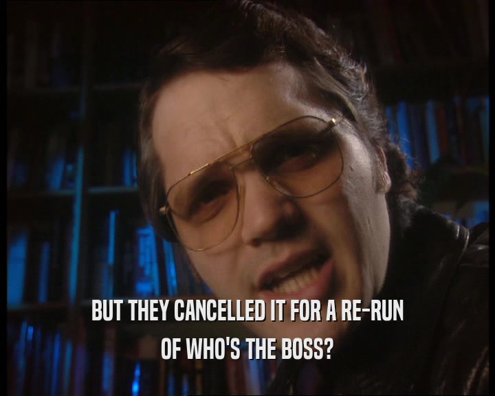 BUT THEY CANCELLED IT FOR A RE-RUN
 OF WHO'S THE BOSS?
 
