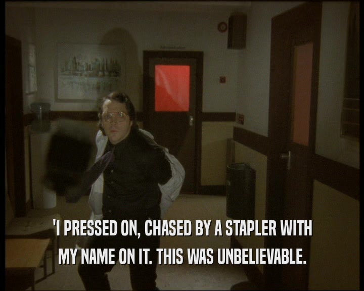 'I PRESSED ON, CHASED BY A STAPLER WITH MY NAME ON IT. THIS WAS UNBELIEVABLE. 