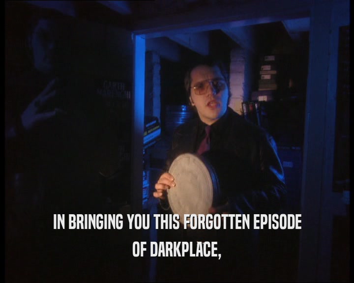 IN BRINGING YOU THIS FORGOTTEN EPISODE
 OF DARKPLACE,
 