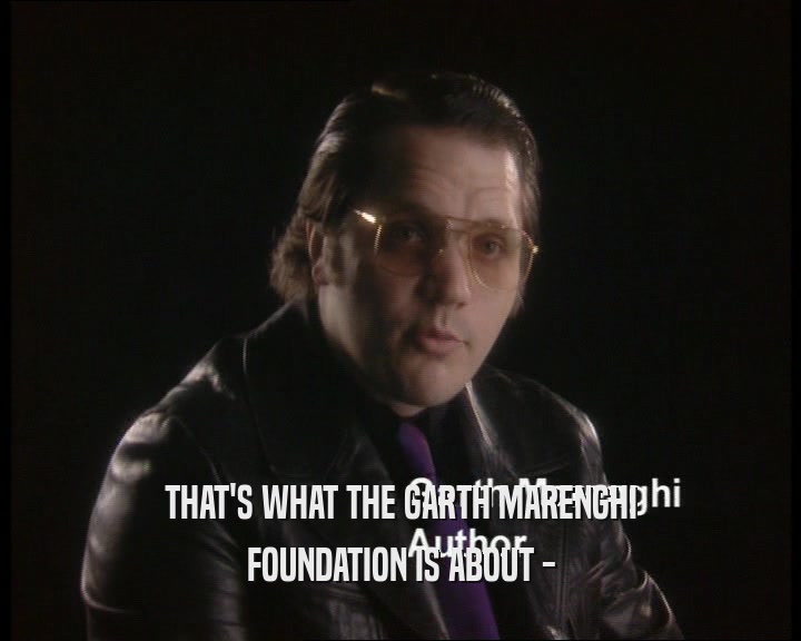 THAT'S WHAT THE GARTH MARENGHI FOUNDATION IS ABOUT - 