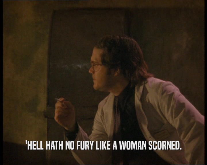 'HELL HATH NO FURY LIKE A WOMAN SCORNED.  
