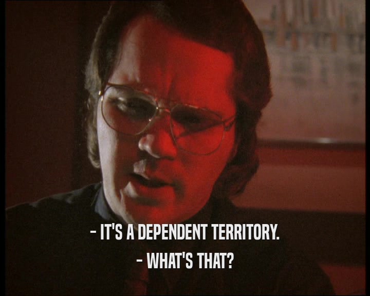 - IT'S A DEPENDENT TERRITORY.
 - WHAT'S THAT?
 