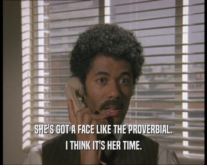 SHE'S GOT A FACE LIKE THE PROVERBIAL. I THINK IT'S HER TIME. 