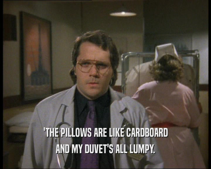 'THE PILLOWS ARE LIKE CARDBOARD
 AND MY DUVET'S ALL LUMPY.
 
