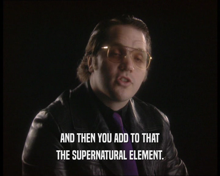 AND THEN YOU ADD TO THAT
 THE SUPERNATURAL ELEMENT.
 