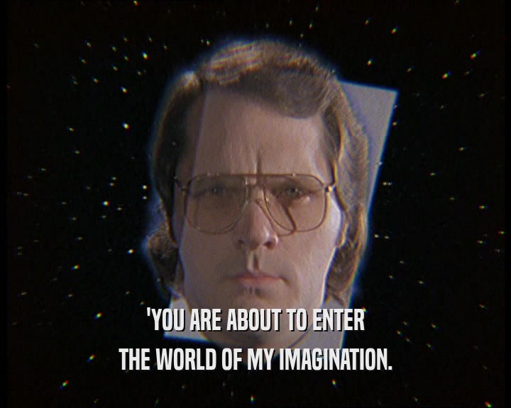 'YOU ARE ABOUT TO ENTER THE WORLD OF MY IMAGINATION. 