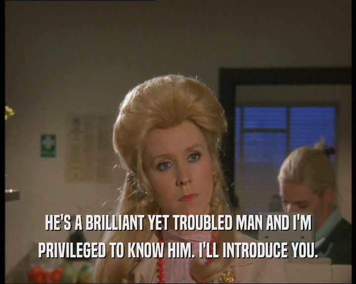 HE'S A BRILLIANT YET TROUBLED MAN AND I'M PRIVILEGED TO KNOW HIM. I'LL INTRODUCE YOU. 