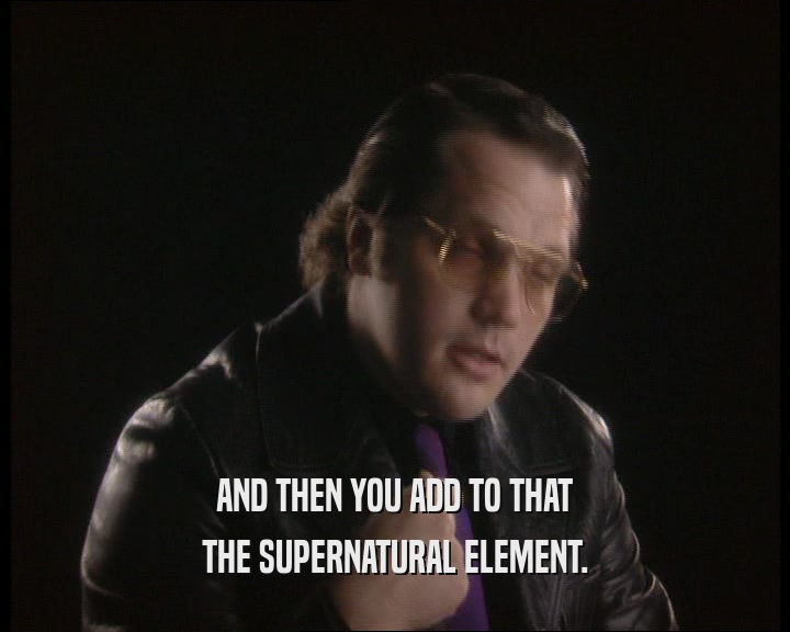 AND THEN YOU ADD TO THAT
 THE SUPERNATURAL ELEMENT.
 