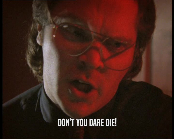 DON'T YOU DARE DIE!  